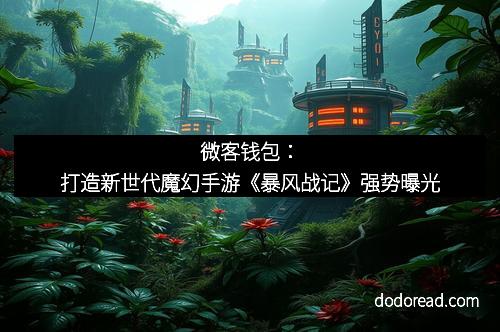 微客钱包:打造新世代魔幻手游《暴风战记》强势曝光