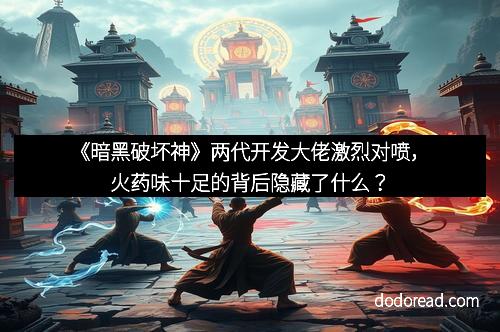 《暗黑破坏神》两代开发大佬激烈对喷,火药味十足的背后隐藏了什么?